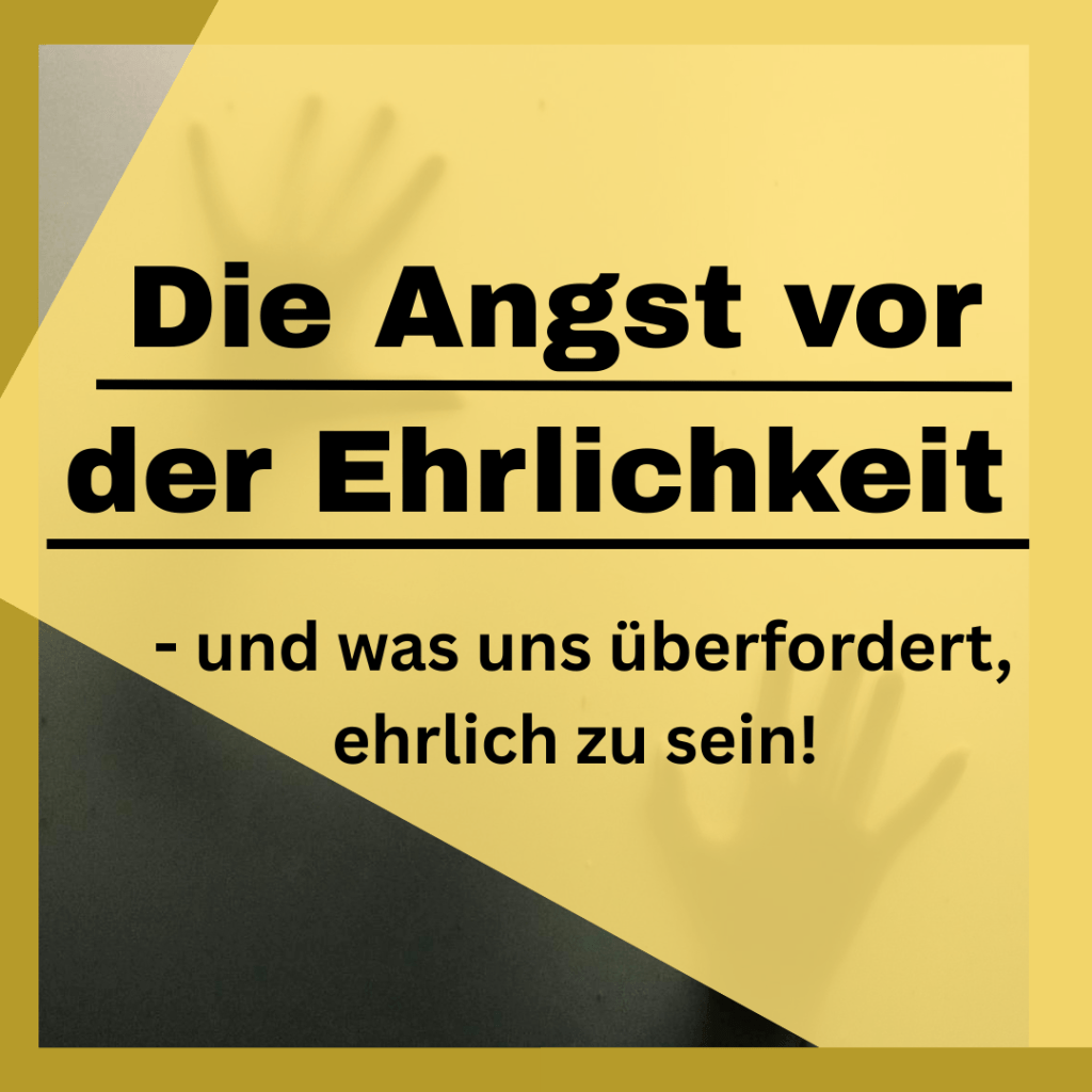 Die Angst vor der Ehrlichkeit – und was uns  überfordert, ehrlich zu sein!                                           